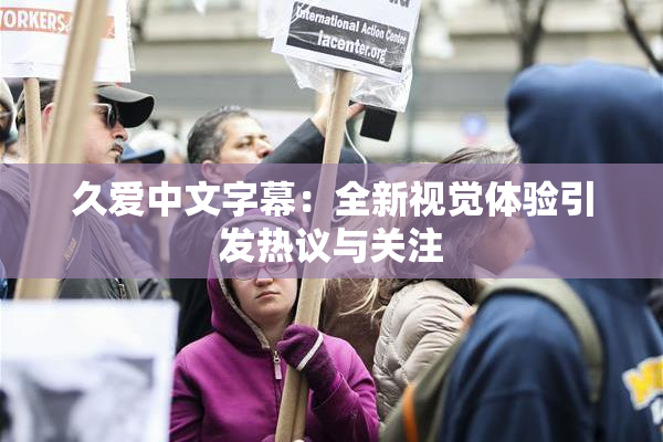 久爱中文字幕：全新视觉体验引发热议与关注
