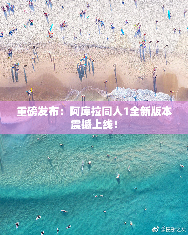 重磅发布：阿库拉同人1全新版本震撼上线！