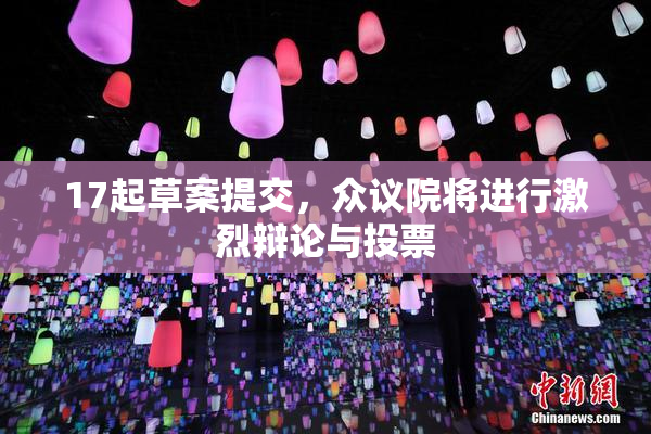 17起草案提交，众议院将进行激烈辩论与投票