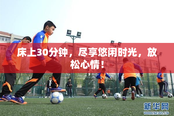 床上30分钟，尽享悠闲时光，放松心情！