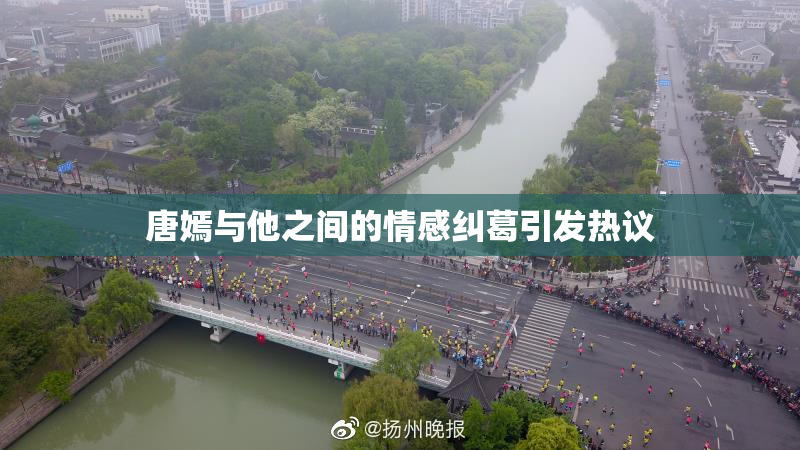 唐嫣与他之间的情感纠葛引发热议