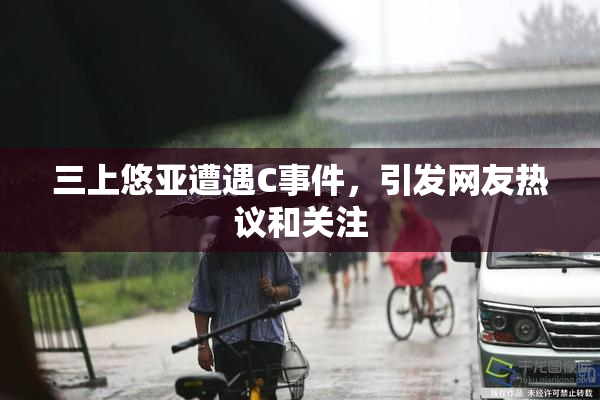 三上悠亚遭遇C事件，引发网友热议和关注