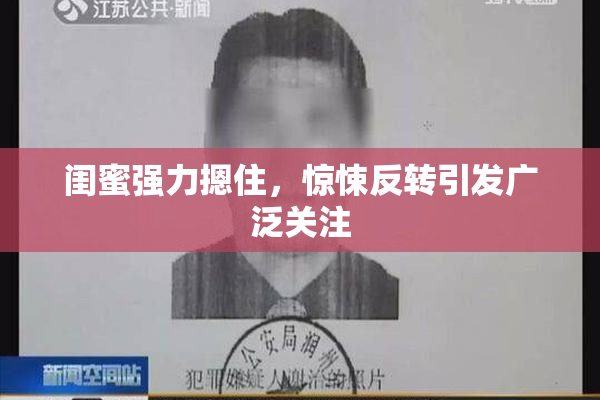 闺蜜强力摁住，惊悚反转引发广泛关注