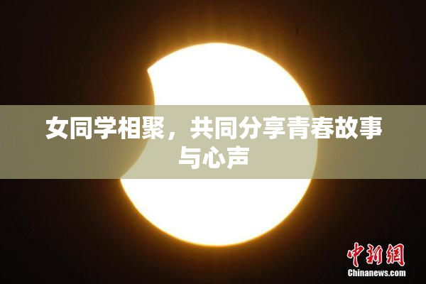 女同学相聚，共同分享青春故事与心声