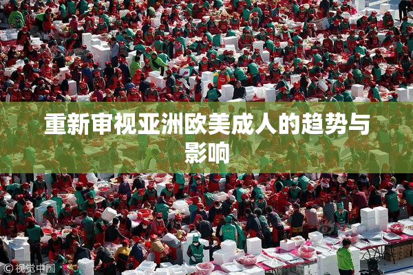 重新审视亚洲欧美成人的趋势与影响