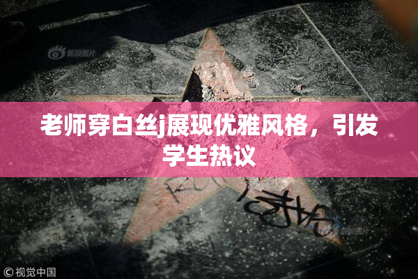 老师穿白丝j展现优雅风格，引发学生热议