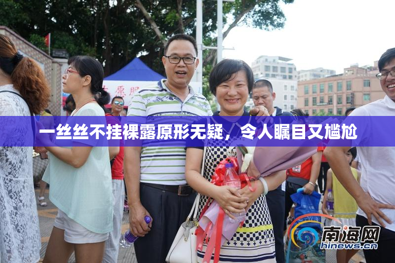 一丝丝不挂裸露原形无疑，令人瞩目又尴尬