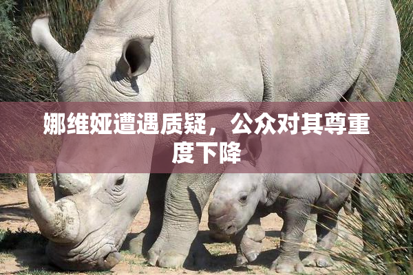 娜维娅遭遇质疑，公众对其尊重度下降