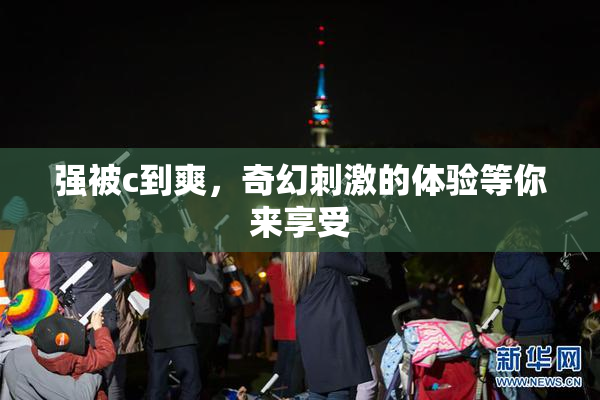 强被c到爽，奇幻刺激的体验等你来享受