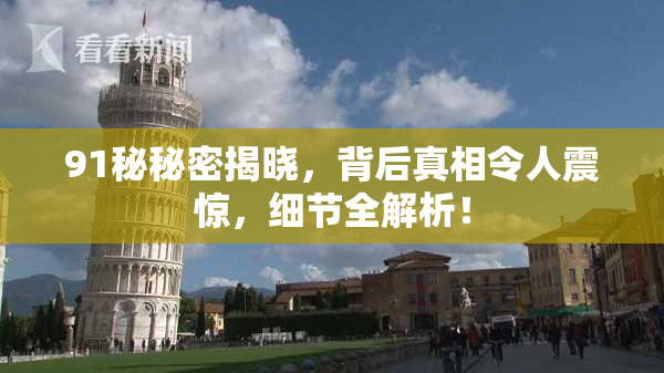 91秘秘密揭晓，背后真相令人震惊，细节全解析！
