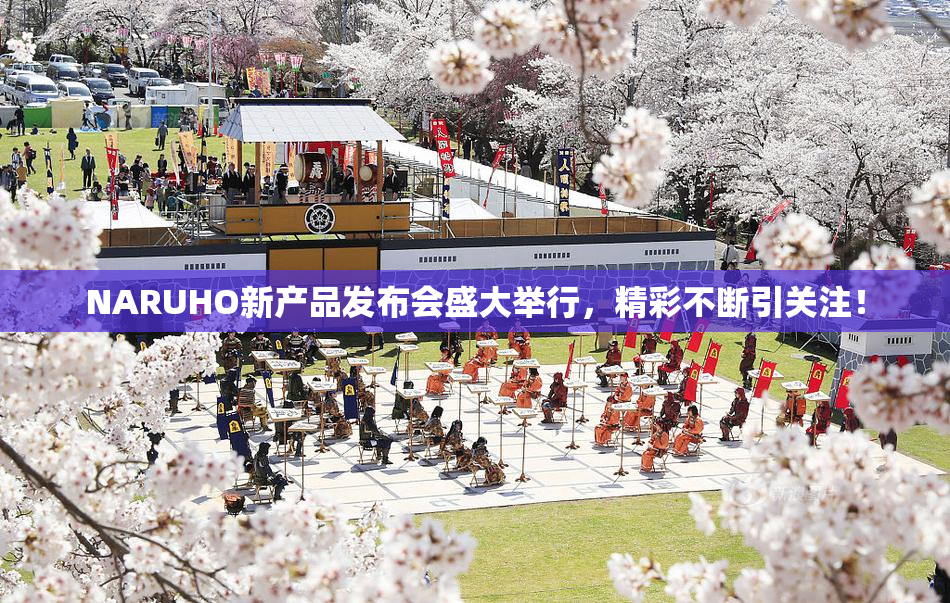 NARUHO新产品发布会盛大举行，精彩不断引关注！