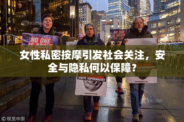 女性私密按摩引发社会关注，安全与隐私何以保障？
