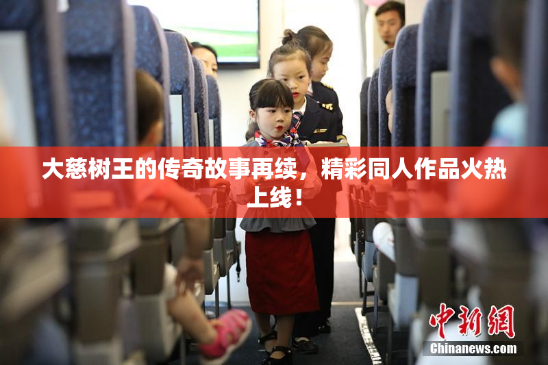 大慈树王的传奇故事再续，精彩同人作品火热上线！