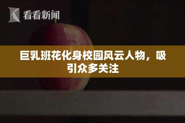 巨乳班花化身校园风云人物，吸引众多关注