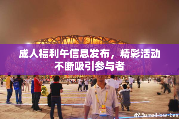 成人福利午信息发布，精彩活动不断吸引参与者