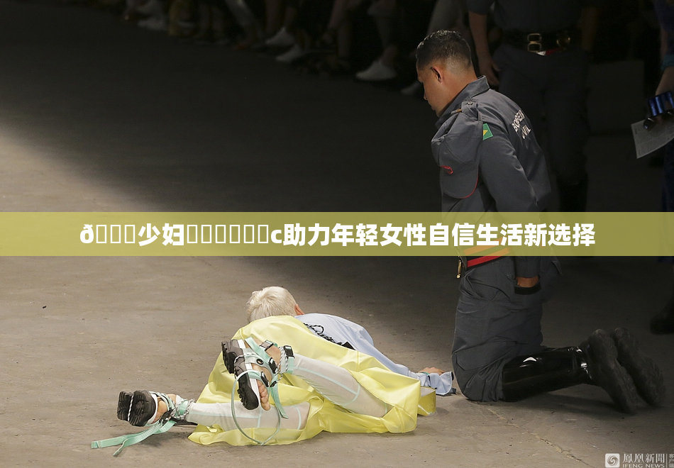 🔞少妇❌‌❌‌❌‌c助力年轻女性自信生活新选择