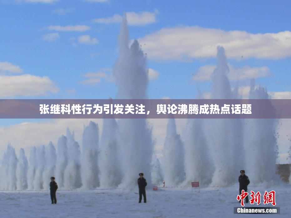 张继科性行为引发关注，舆论沸腾成热点话题