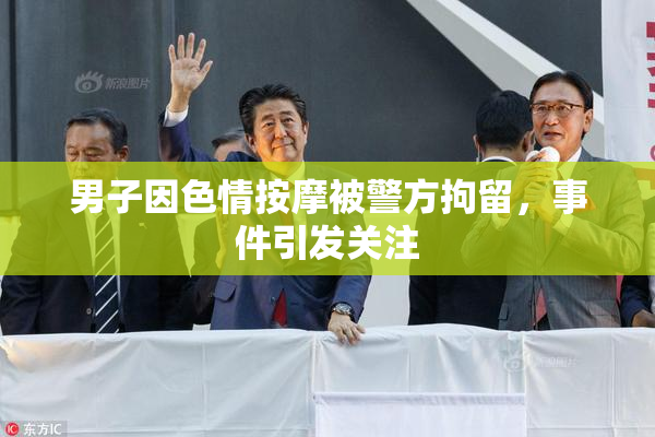 男子因色情按摩被警方拘留，事件引发关注