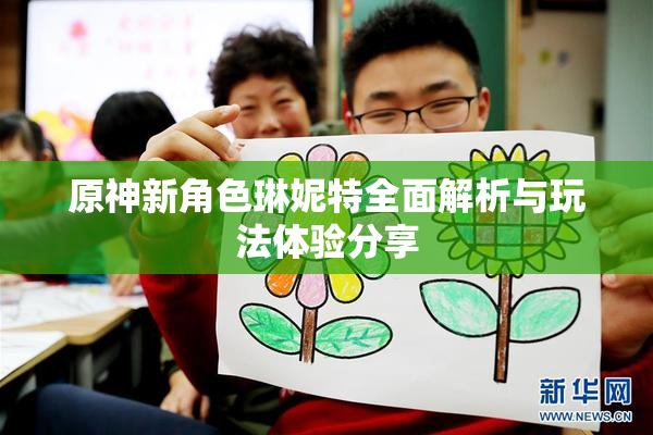 原神新角色琳妮特全面解析与玩法体验分享