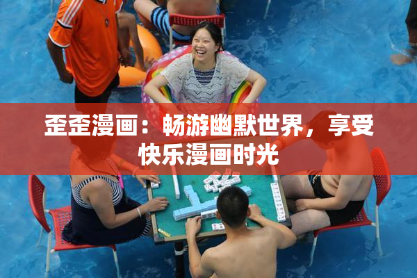 歪歪漫画：畅游幽默世界，享受快乐漫画时光