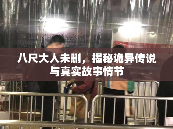 八尺大人未删，揭秘诡异传说与真实故事情节