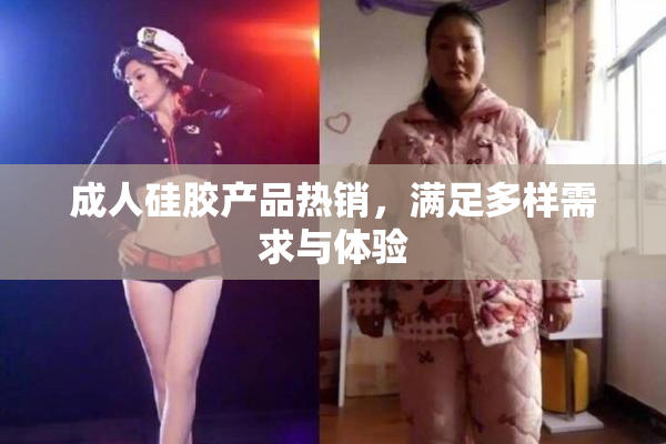 成人硅胶产品热销，满足多样需求与体验