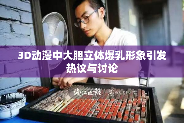 3D动漫中大胆立体爆乳形象引发热议与讨论