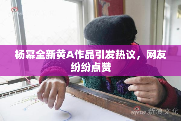 杨幂全新黄A作品引发热议，网友纷纷点赞