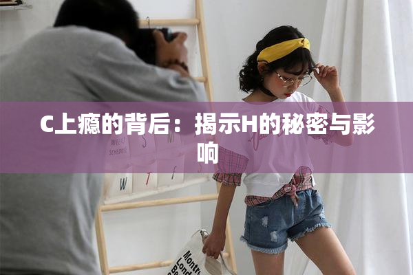 C上瘾的背后：揭示H的秘密与影响