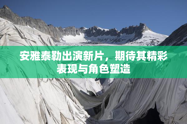 安雅泰勒出演新片，期待其精彩表现与角色塑造