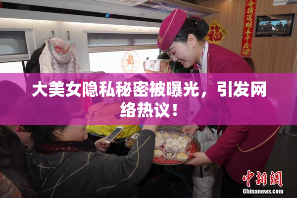 大美女隐私秘密被曝光，引发网络热议！