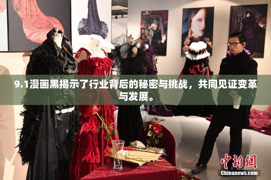 9.1漫画黑揭示了行业背后的秘密与挑战，共同见证变革与发展。