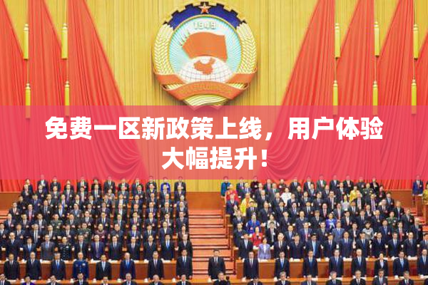 免费一区新政策上线，用户体验大幅提升！