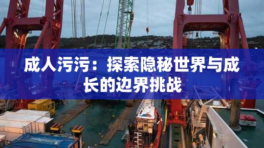 成人污污：探索隐秘世界与成长的边界挑战