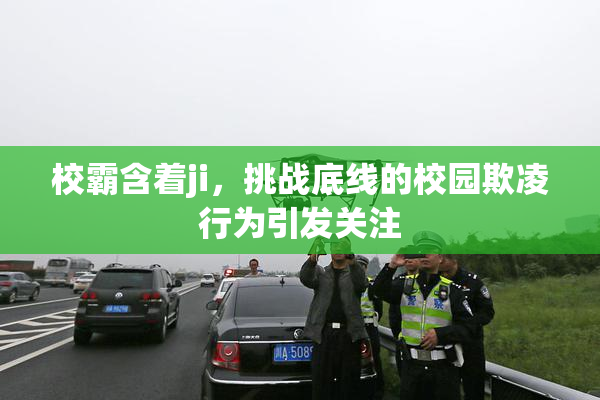 校霸含着ji，挑战底线的校园欺凌行为引发关注