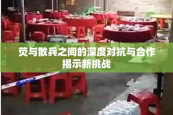 荧与散兵之间的深度对抗与合作揭示新挑战