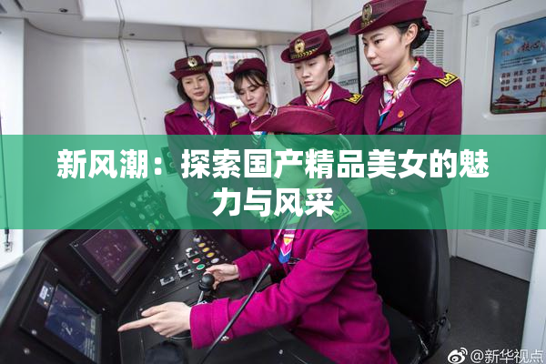 新风潮：探索国产精品美女的魅力与风采
