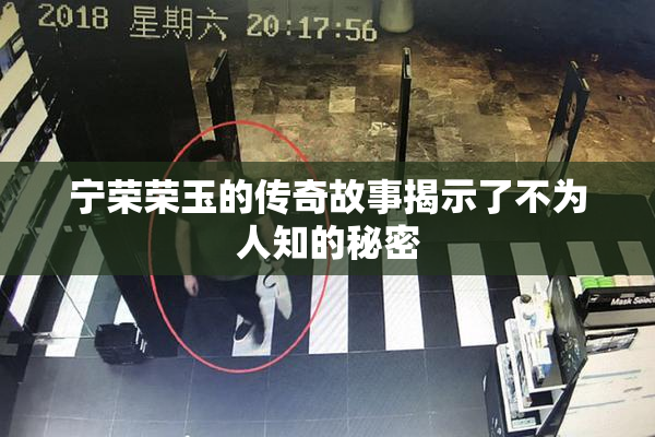 宁荣荣玉的传奇故事揭示了不为人知的秘密