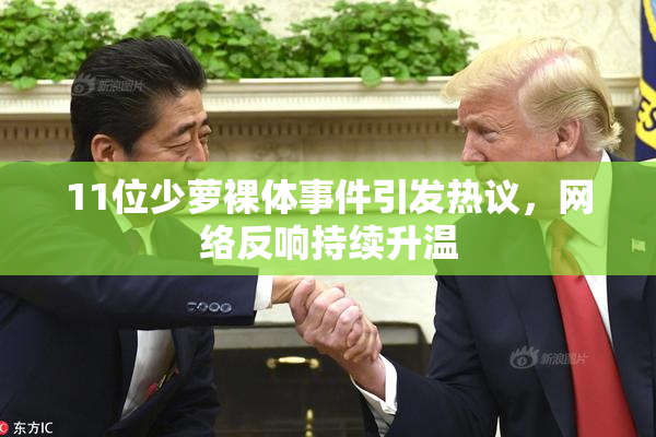 11位少萝裸体事件引发热议，网络反响持续升温