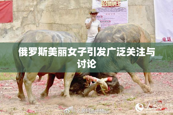 俄罗斯美丽女子引发广泛关注与讨论