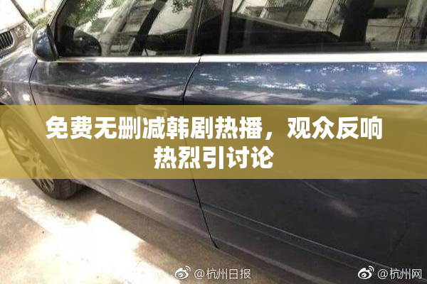 免费无删减韩剧热播，观众反响热烈引讨论