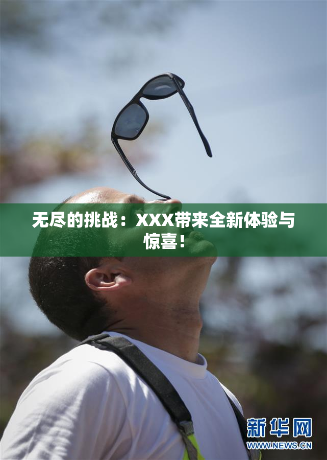 无尽的挑战：XXX带来全新体验与惊喜！