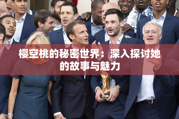 樱空桃的秘密世界：深入探讨她的故事与魅力