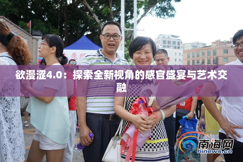 欲漫涩4.0：探索全新视角的感官盛宴与艺术交融