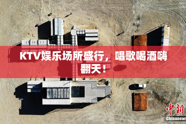KTV娱乐场所盛行，唱歌喝酒嗨翻天！