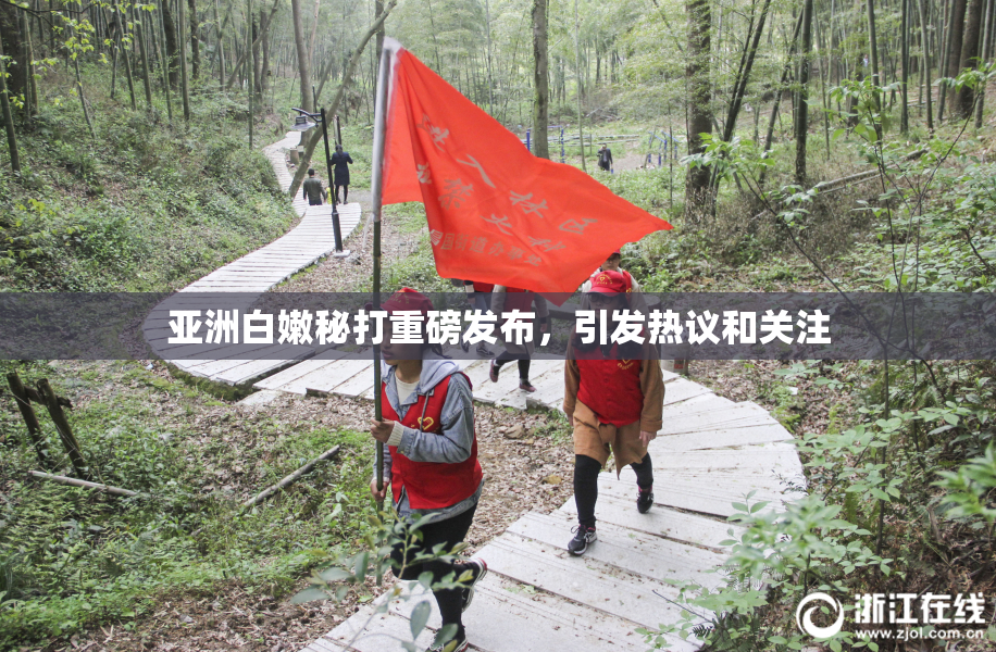 亚洲白嫩秘打重磅发布，引发热议和关注