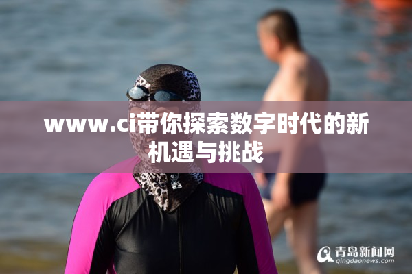 www.ci带你探索数字时代的新机遇与挑战