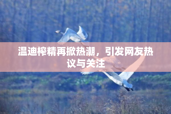 温迪榨精再掀热潮，引发网友热议与关注