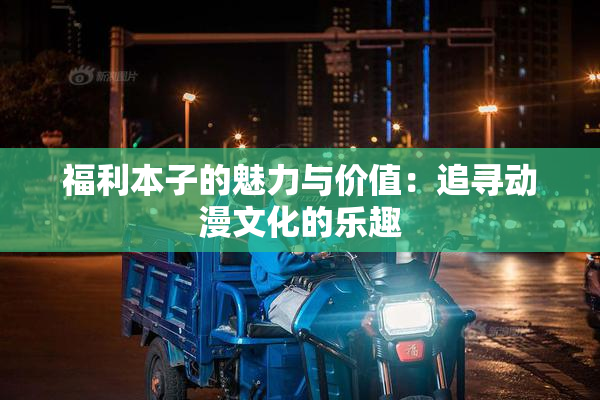 福利本子的魅力与价值：追寻动漫文化的乐趣