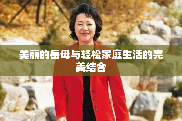 美丽的岳母与轻松家庭生活的完美结合